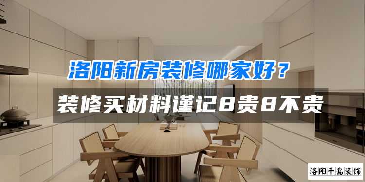 洛陽新房裝修哪家好？裝修買材料謹(jǐn)記8貴8不貴
